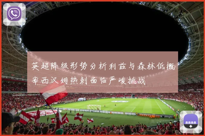英超降级形势分析利兹与森林低概率西汉姆热刺面临严峻挑战