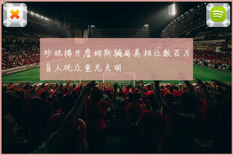 珍妮揭开詹姆斯骗局真相让数百万盲人观众重见光明