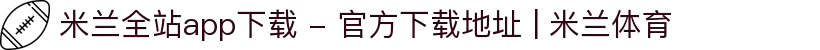 米兰全站app下载 - 官方下载地址 | 米兰体育
